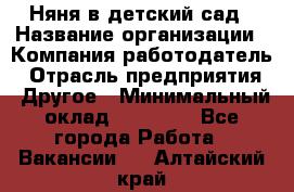 Няня в детский сад › Название организации ­ Компания-работодатель › Отрасль предприятия ­ Другое › Минимальный оклад ­ 15 000 - Все города Работа » Вакансии   . Алтайский край